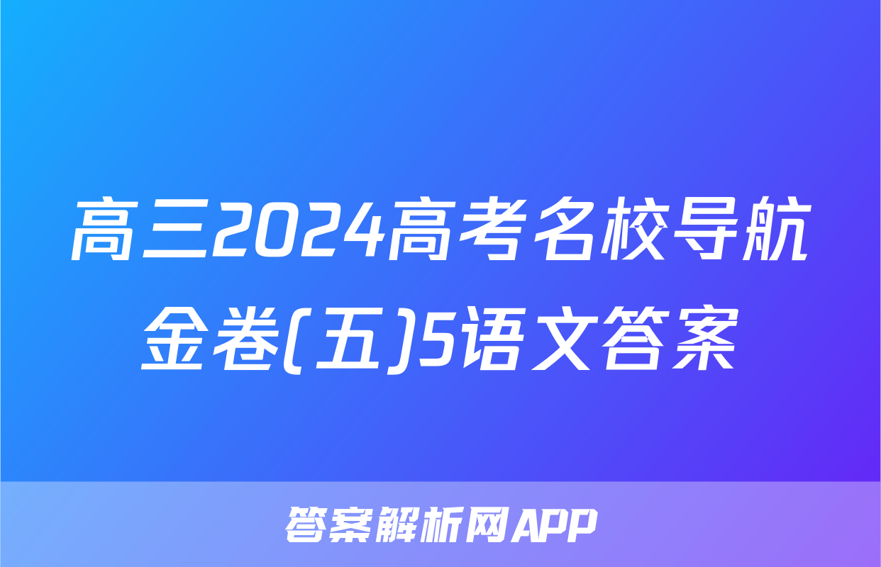 高三2024高考名校导航金卷(五)5语文答案