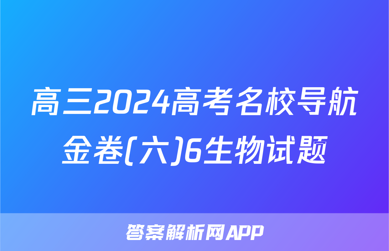 高三2024高考名校导航金卷(六)6生物试题