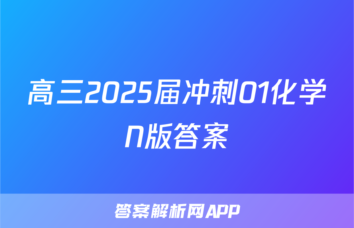 高三2025届冲刺01化学N版答案