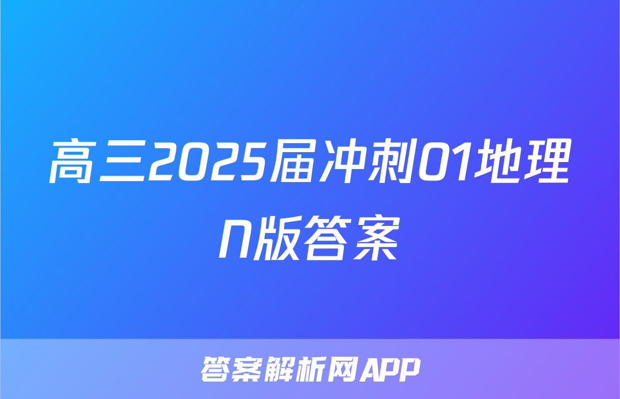 高三2025届冲刺01地理N版答案