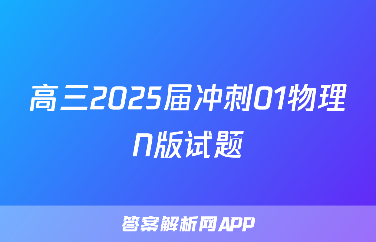 高三2025届冲刺01物理N版试题