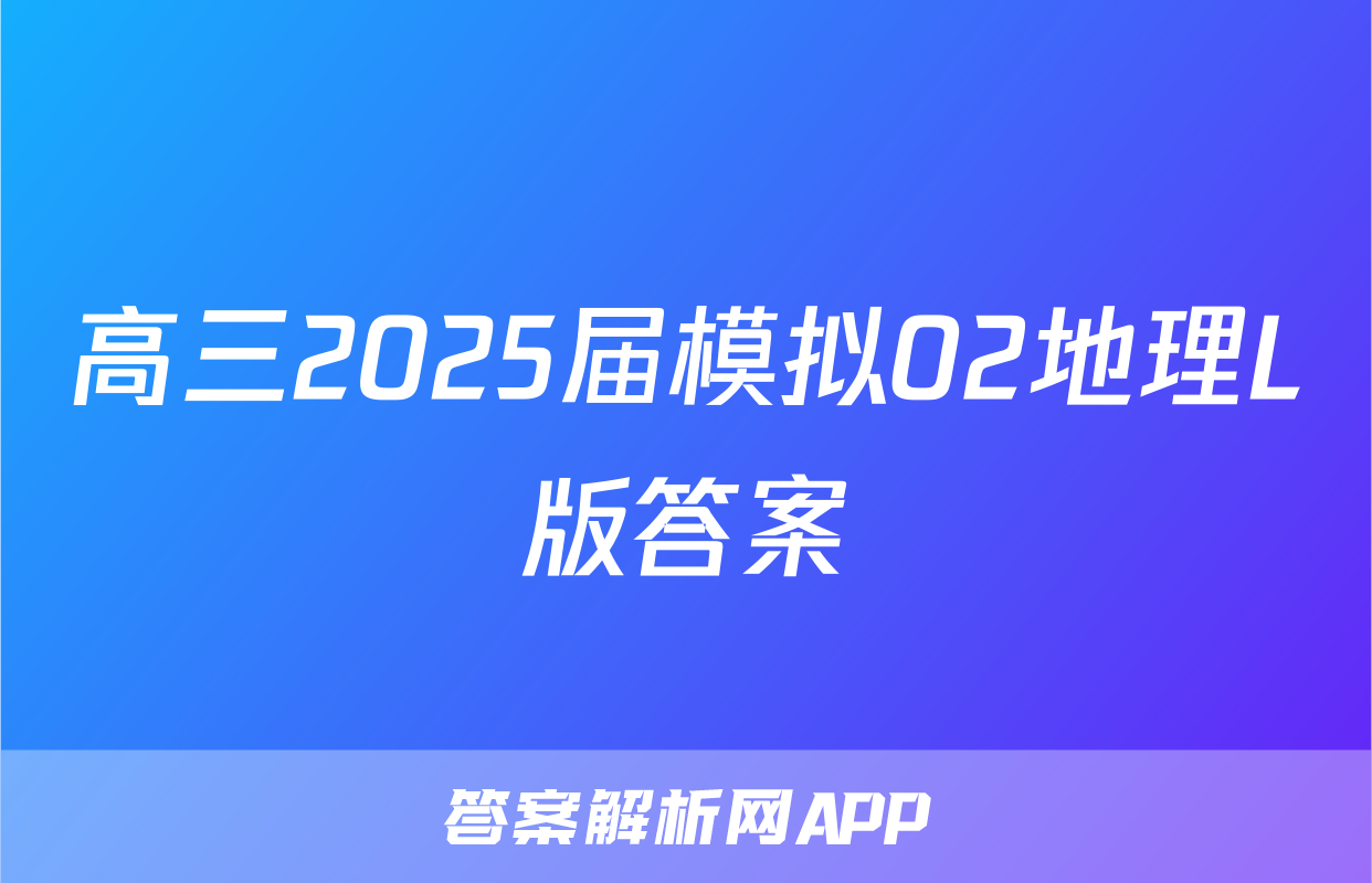 高三2025届模拟02地理L版答案