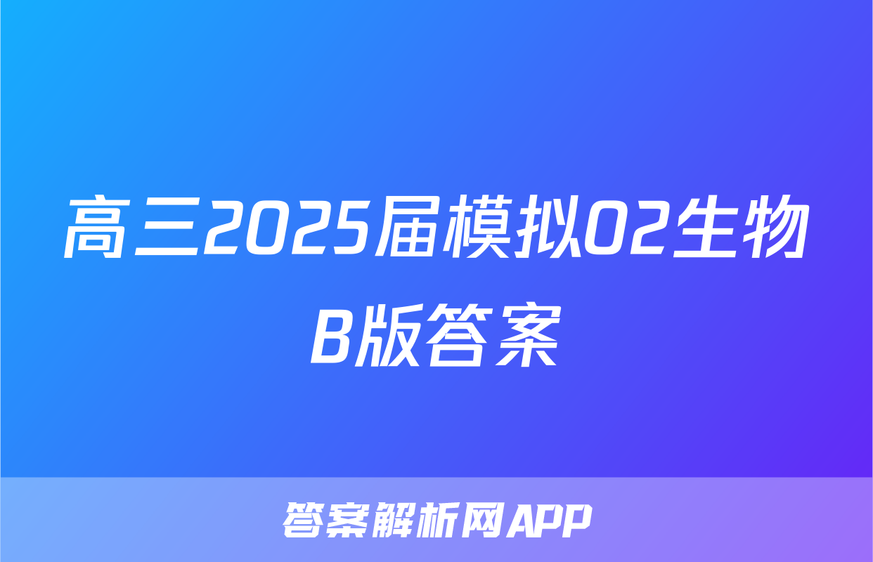 高三2025届模拟02生物B版答案