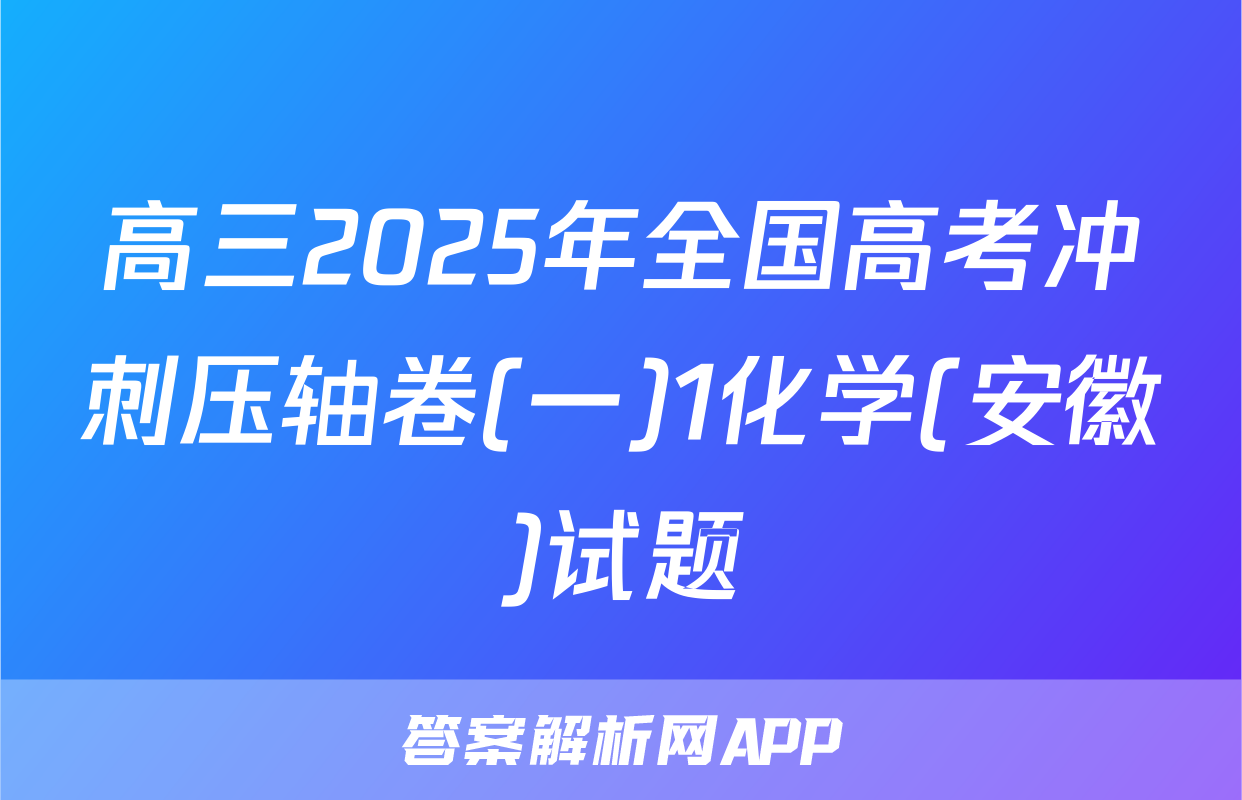 高三2025年全国高考冲刺压轴卷(一)1化学(安徽)试题