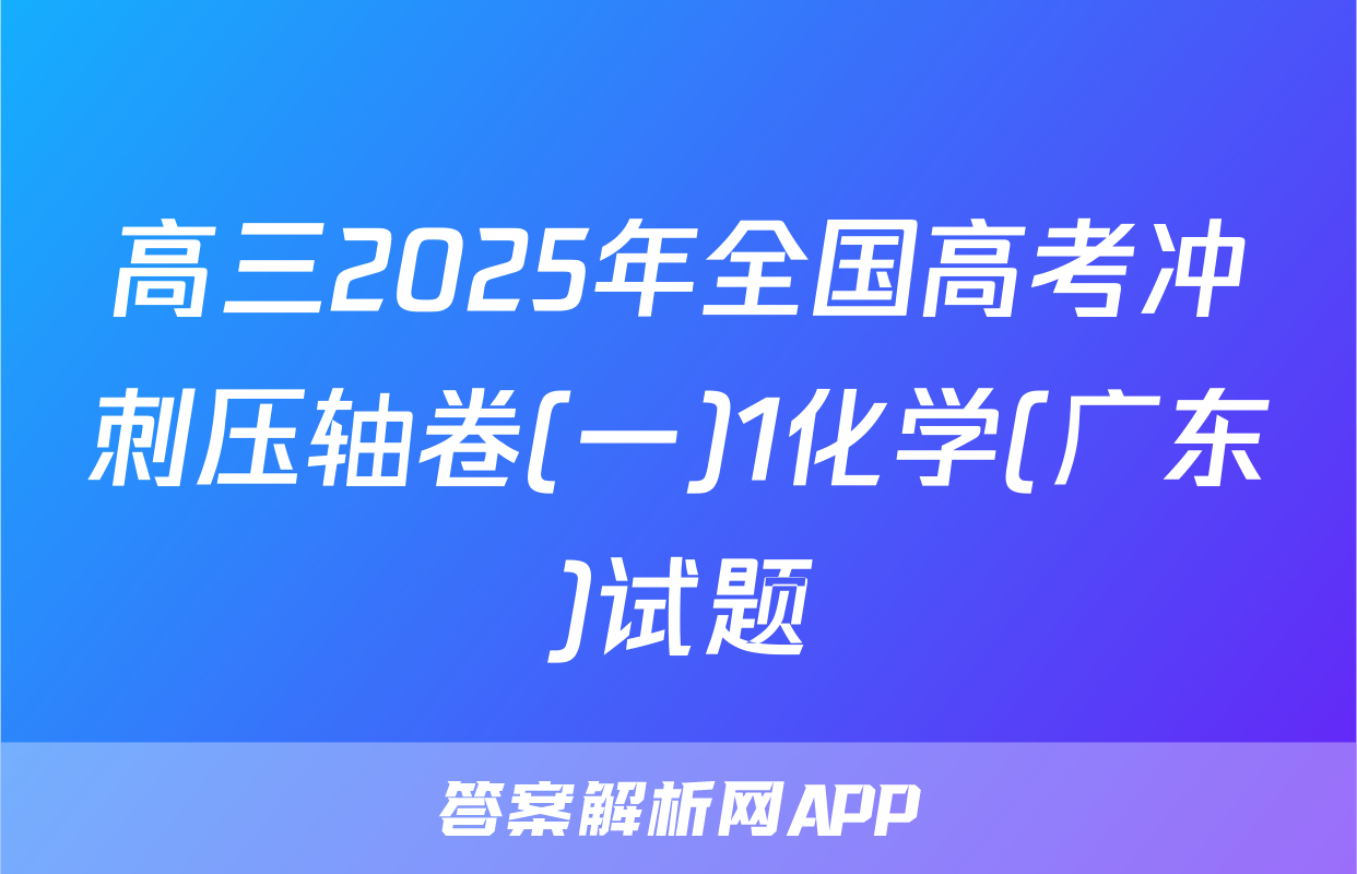 高三2025年全国高考冲刺压轴卷(一)1化学(广东)试题