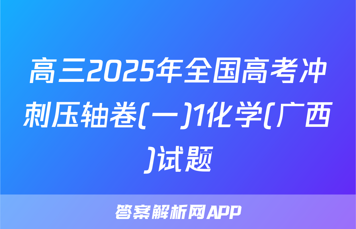 高三2025年全国高考冲刺压轴卷(一)1化学(广西)试题