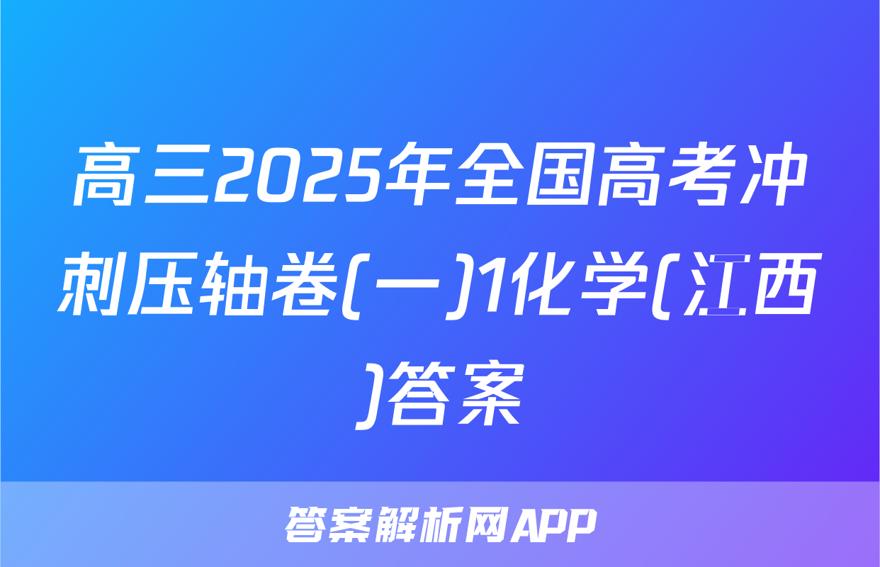 高三2025年全国高考冲刺压轴卷(一)1化学(江西)答案