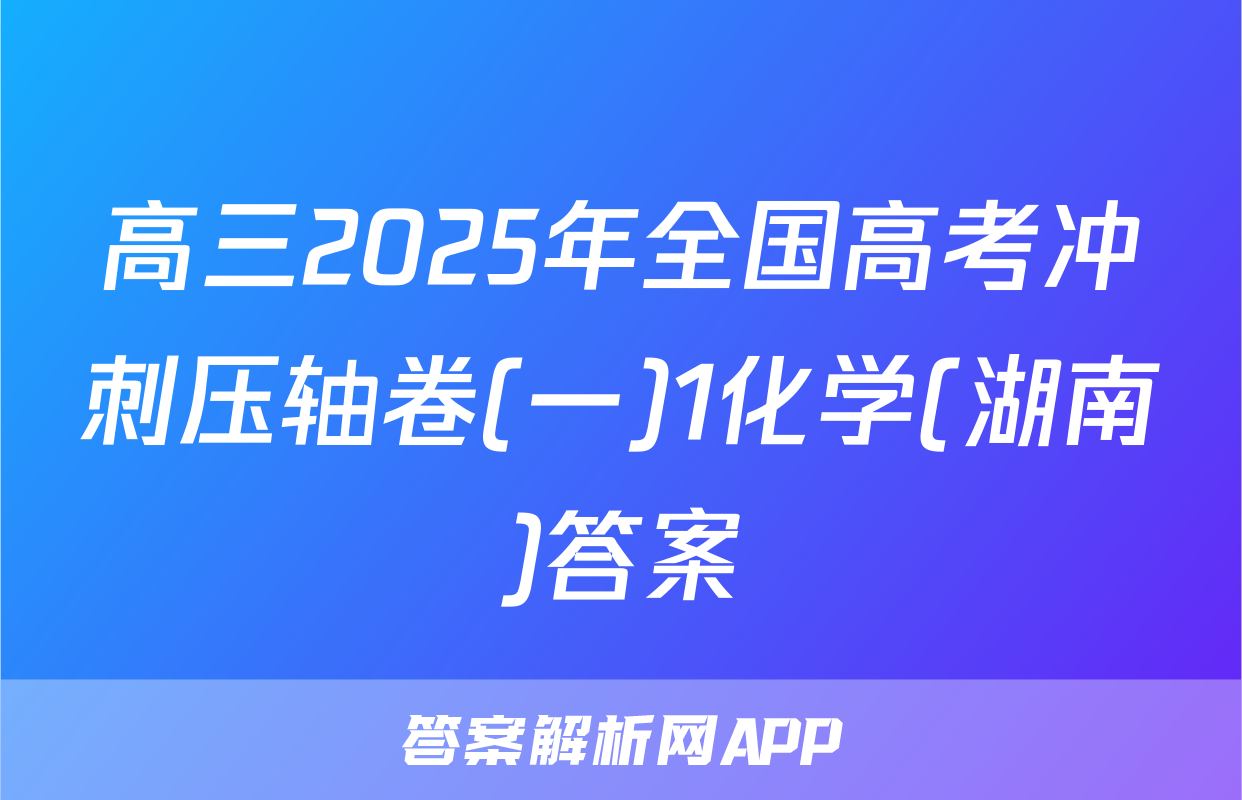 高三2025年全国高考冲刺压轴卷(一)1化学(湖南)答案