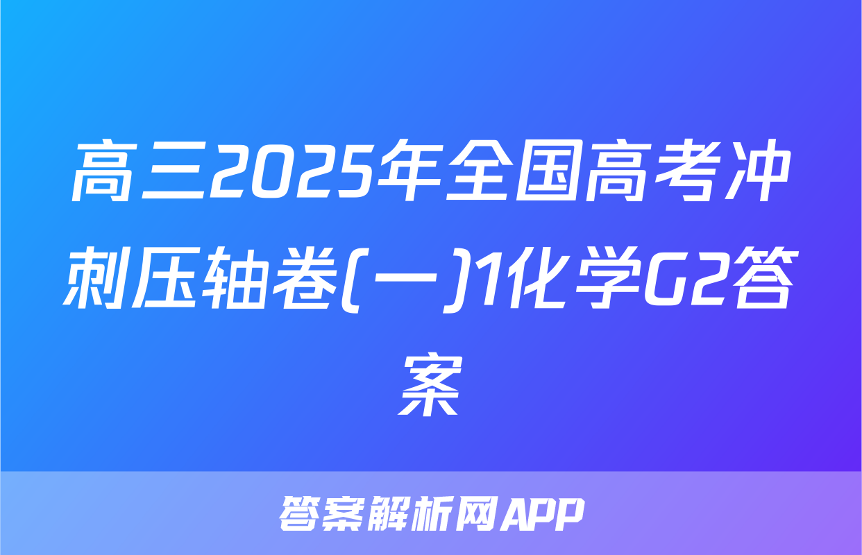 高三2025年全国高考冲刺压轴卷(一)1化学G2答案