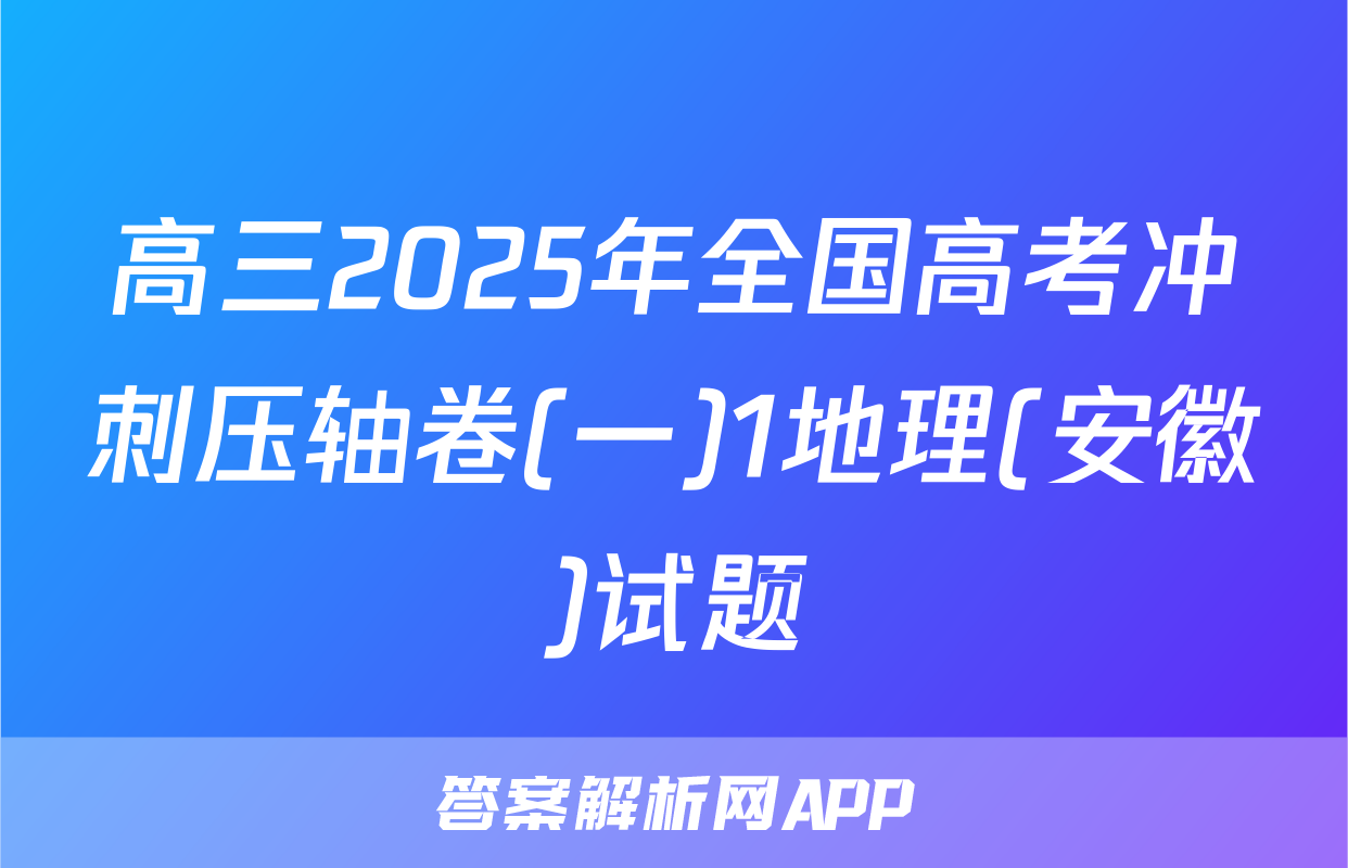 高三2025年全国高考冲刺压轴卷(一)1地理(安徽)试题