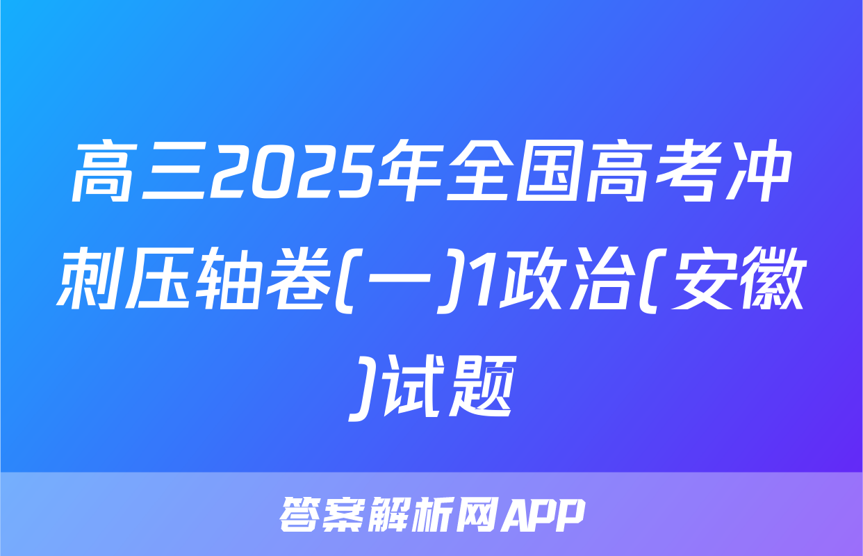 高三2025年全国高考冲刺压轴卷(一)1政治(安徽)试题