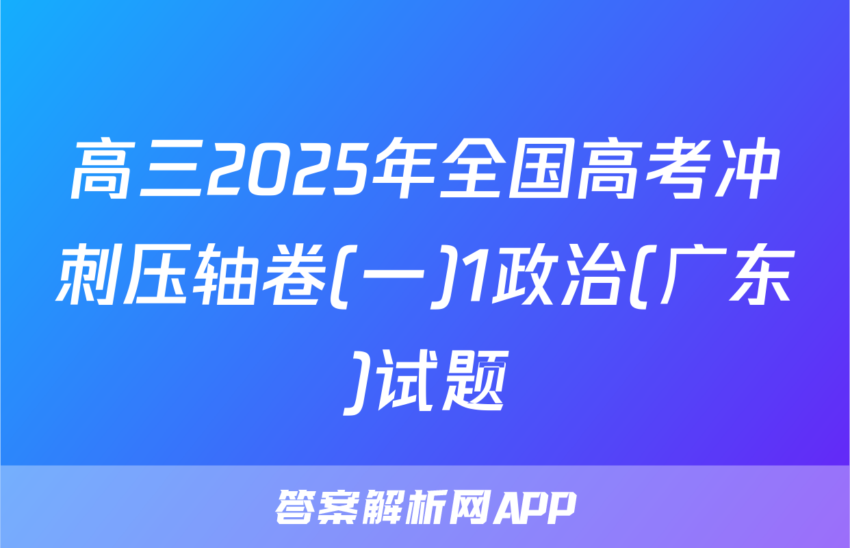高三2025年全国高考冲刺压轴卷(一)1政治(广东)试题