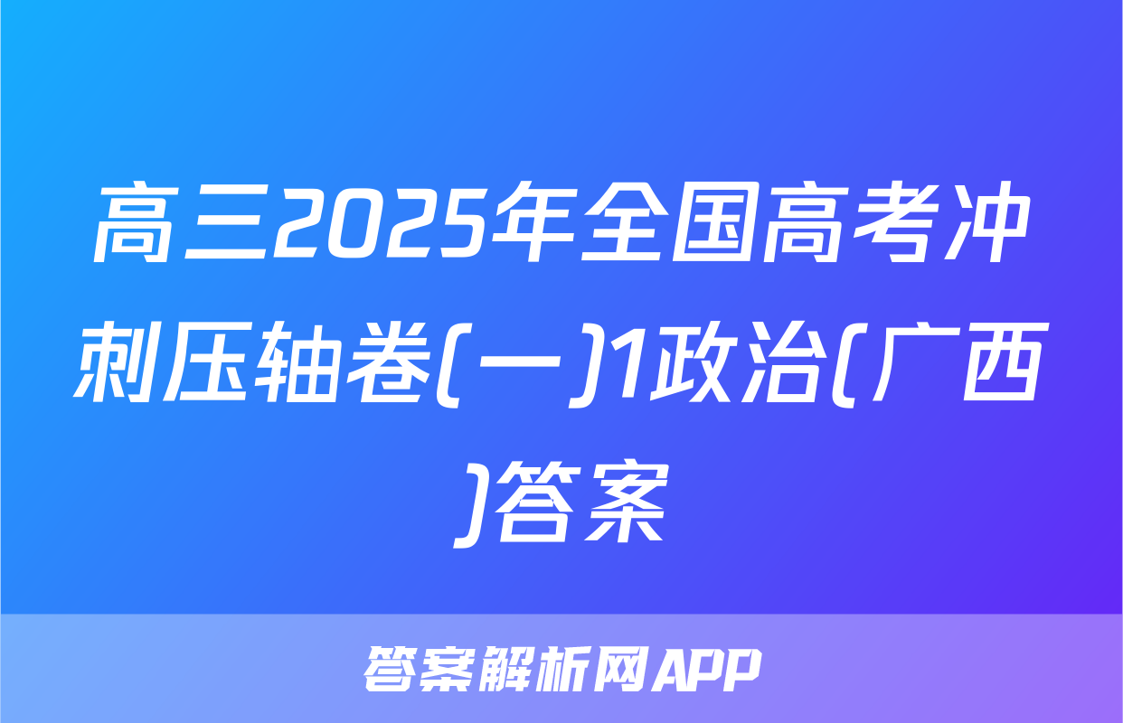 高三2025年全国高考冲刺压轴卷(一)1政治(广西)答案