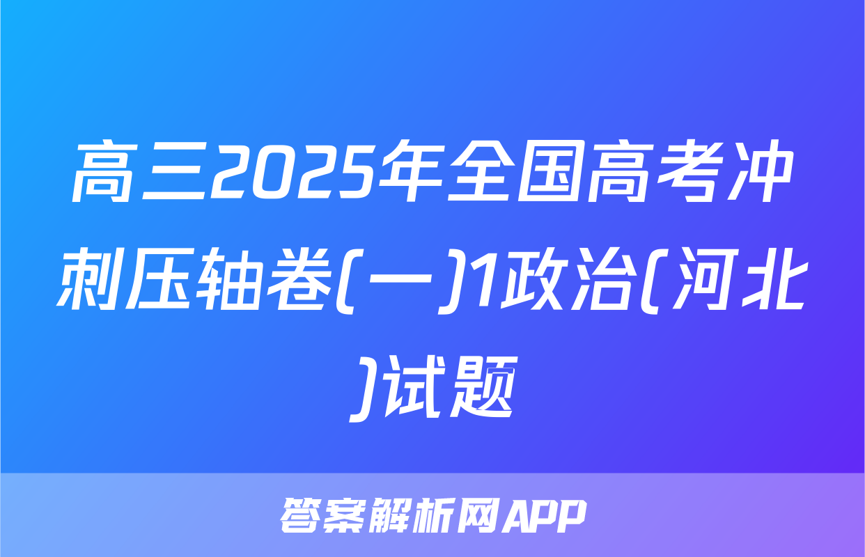 高三2025年全国高考冲刺压轴卷(一)1政治(河北)试题