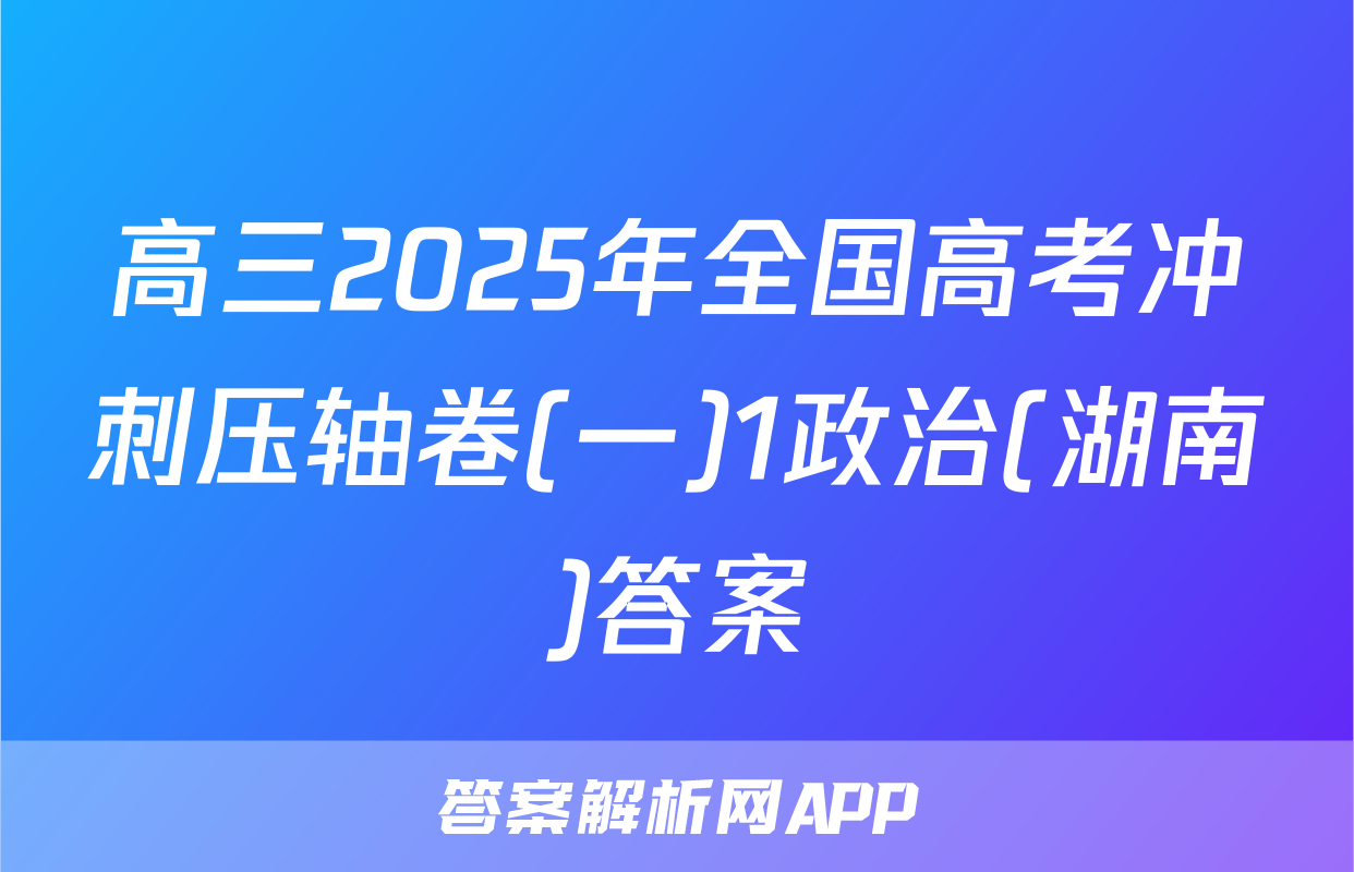 高三2025年全国高考冲刺压轴卷(一)1政治(湖南)答案