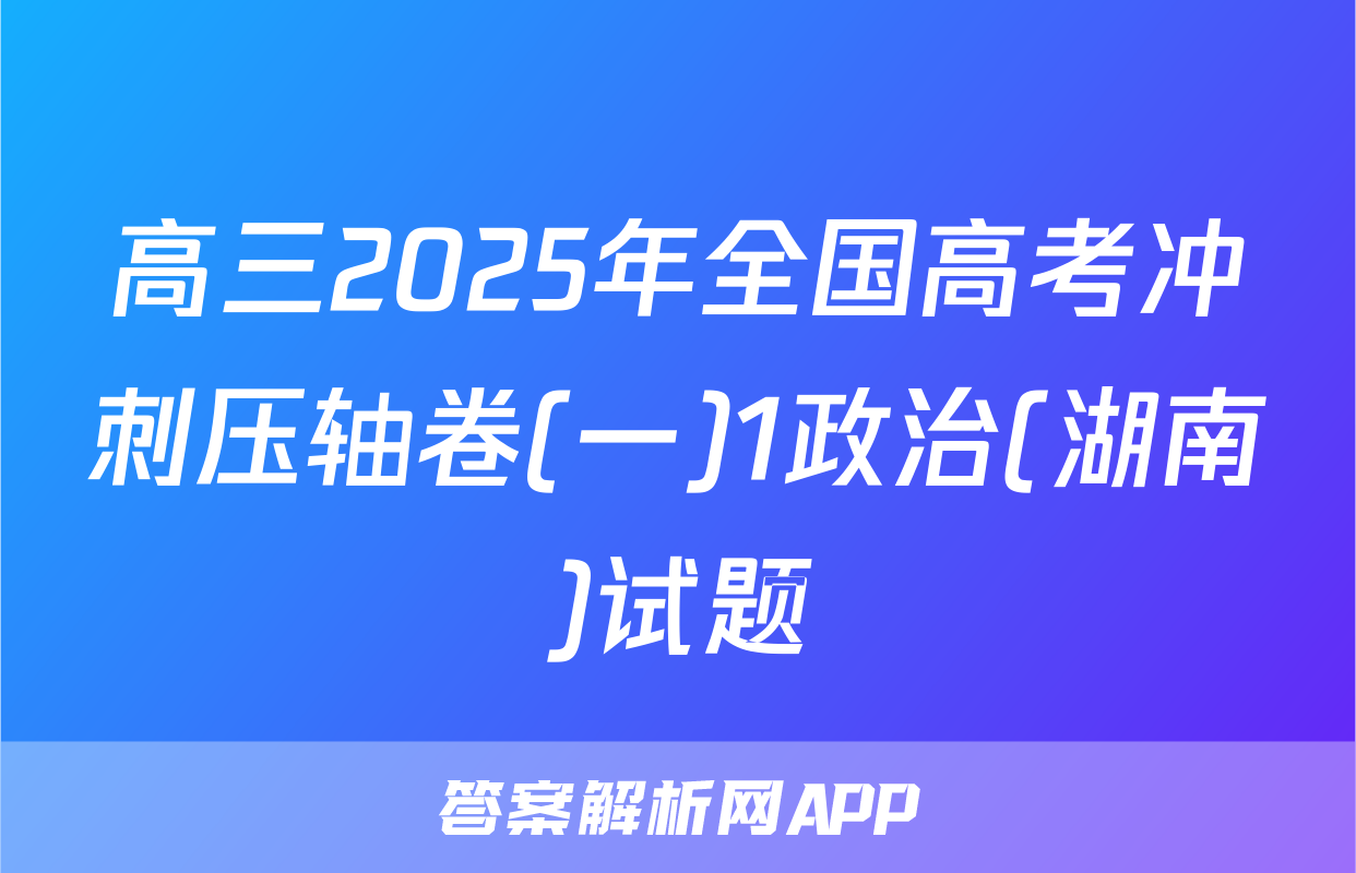 高三2025年全国高考冲刺压轴卷(一)1政治(湖南)试题