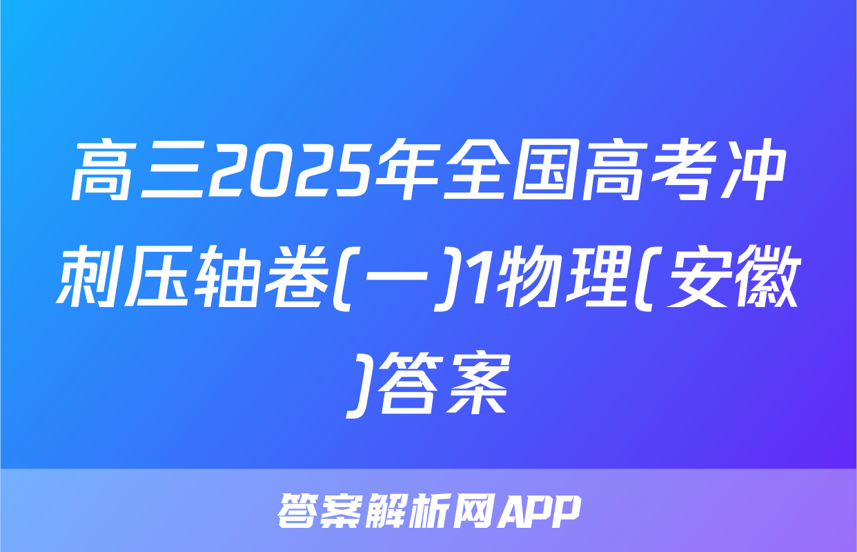 高三2025年全国高考冲刺压轴卷(一)1物理(安徽)答案