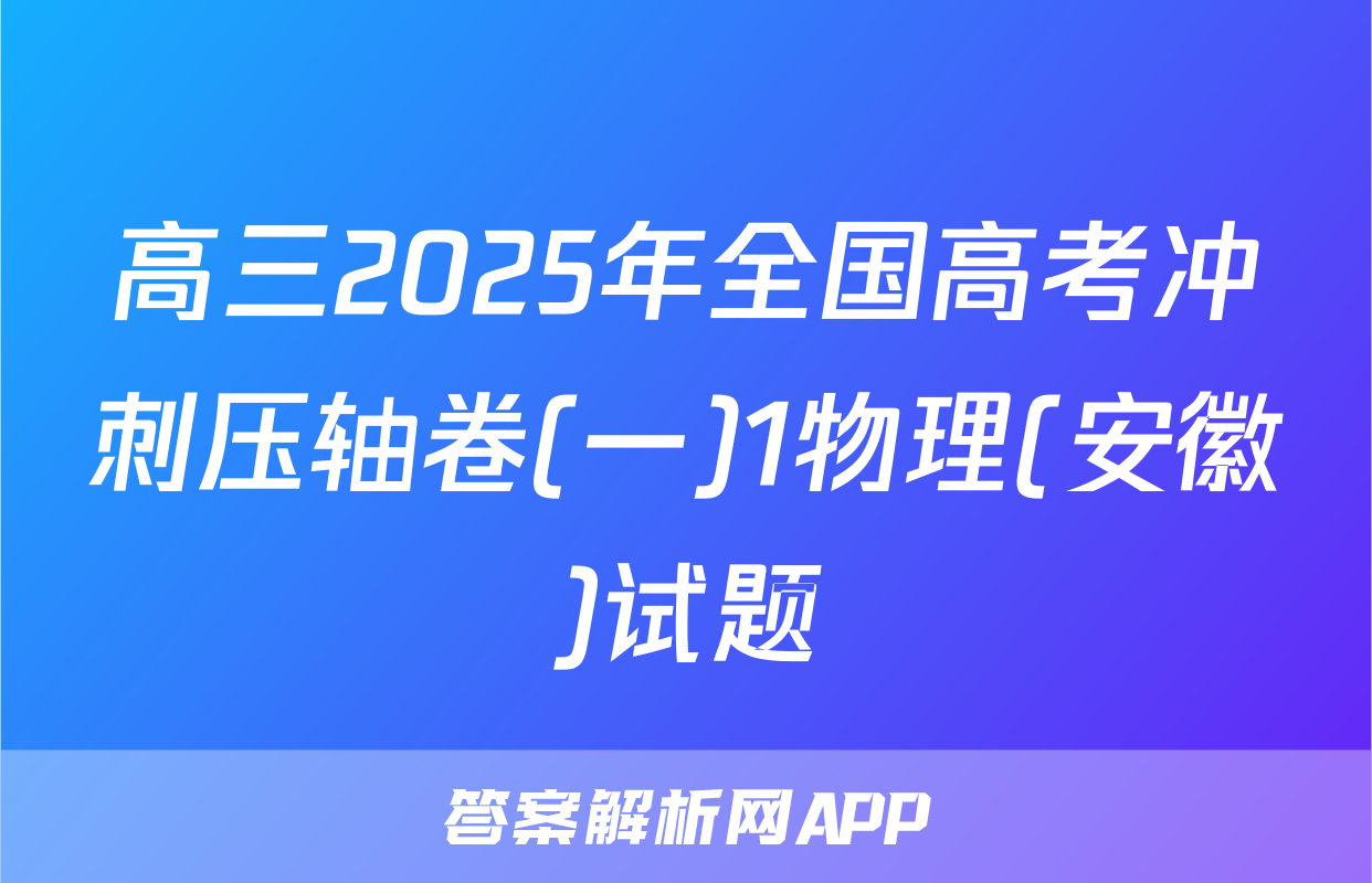 高三2025年全国高考冲刺压轴卷(一)1物理(安徽)试题
