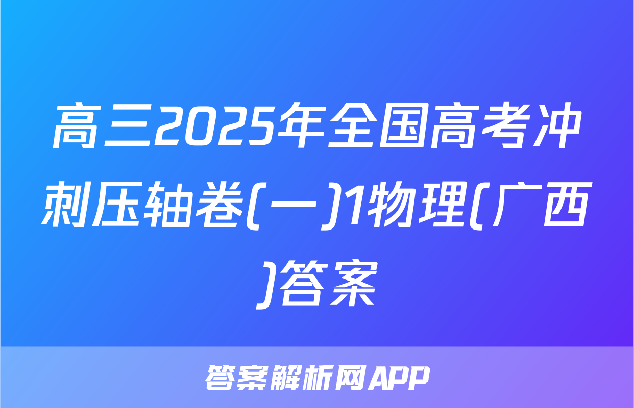 高三2025年全国高考冲刺压轴卷(一)1物理(广西)答案