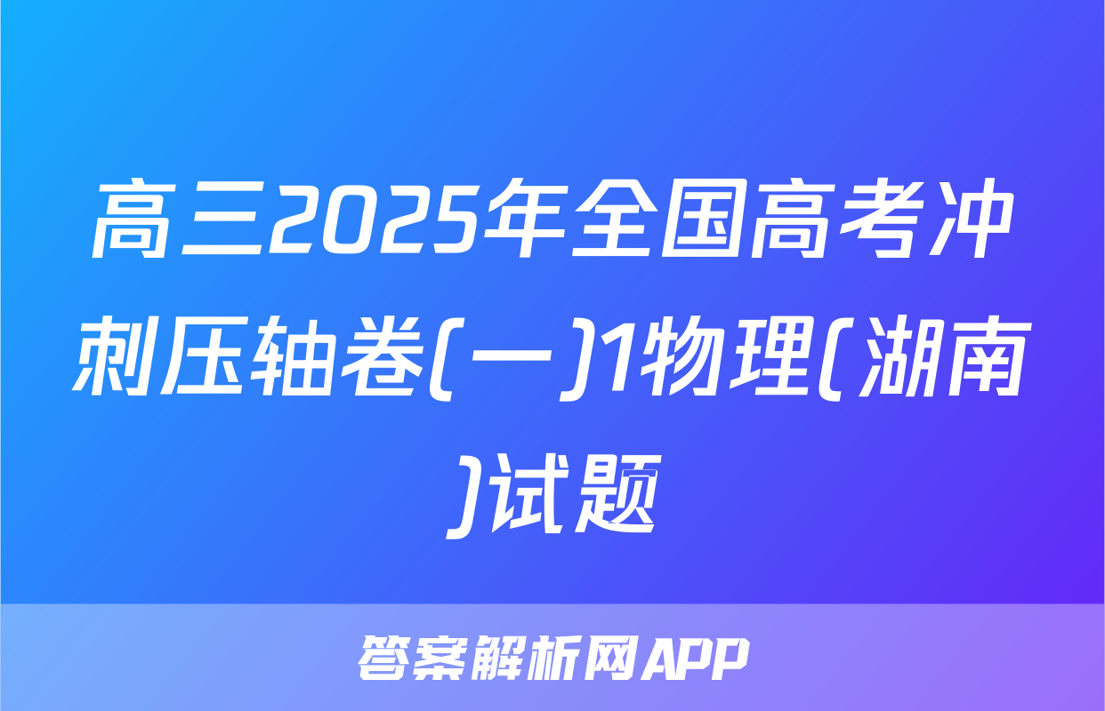 高三2025年全国高考冲刺压轴卷(一)1物理(湖南)试题