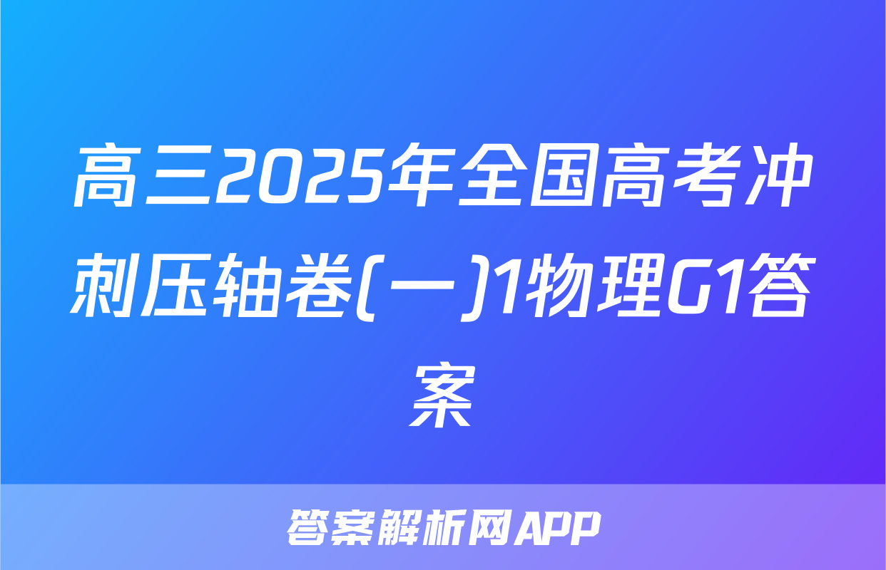 高三2025年全国高考冲刺压轴卷(一)1物理G1答案