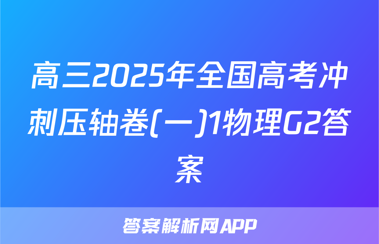 高三2025年全国高考冲刺压轴卷(一)1物理G2答案