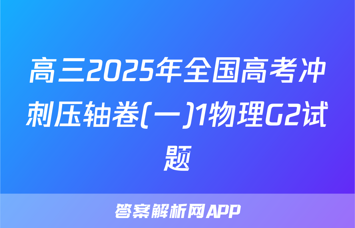 高三2025年全国高考冲刺压轴卷(一)1物理G2试题