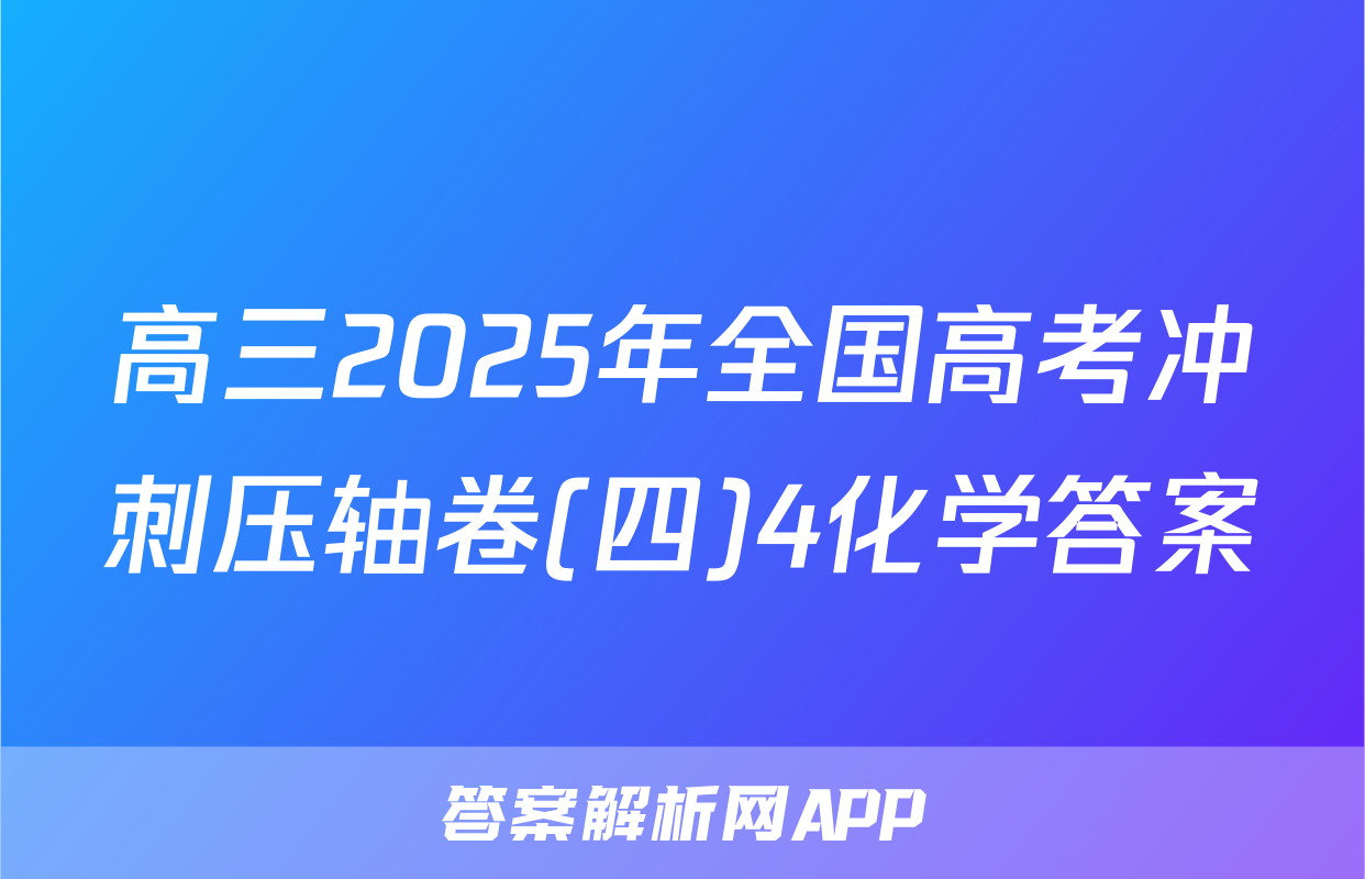 高三2025年全国高考冲刺压轴卷(四)4化学答案