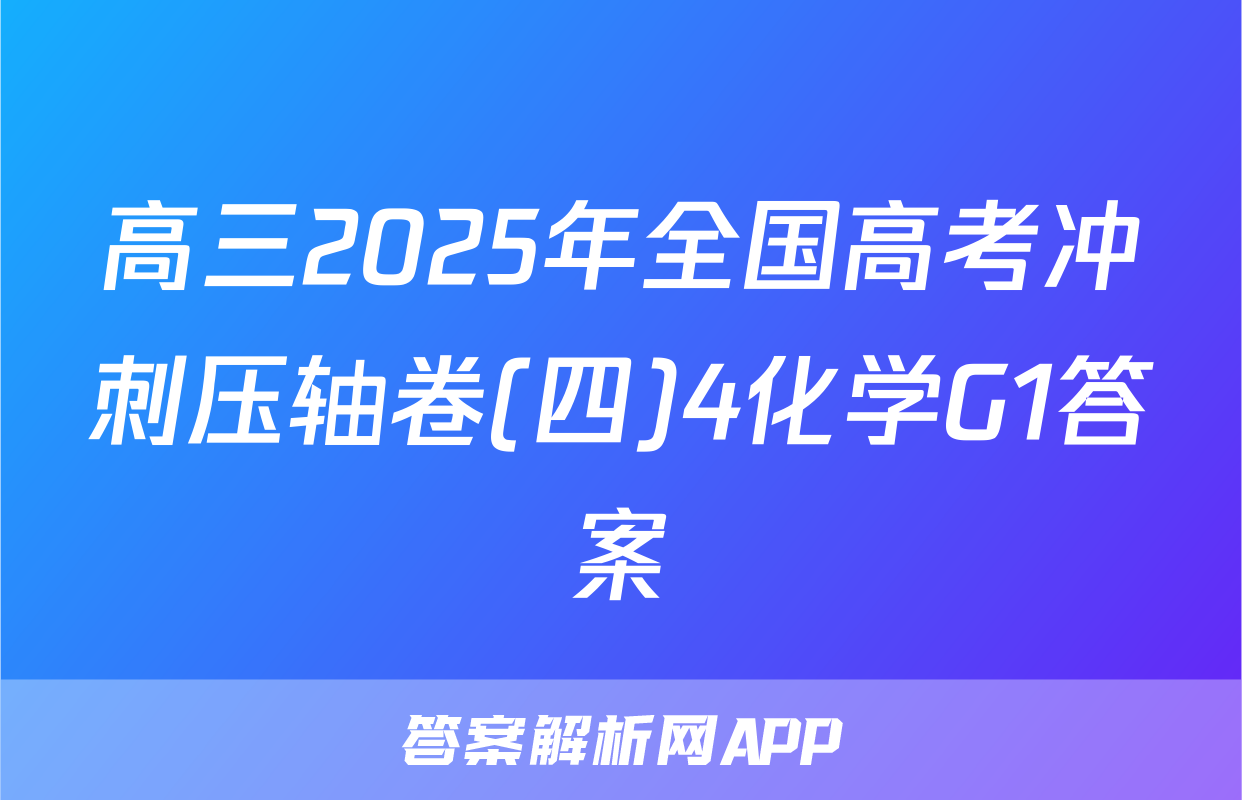 高三2025年全国高考冲刺压轴卷(四)4化学G1答案