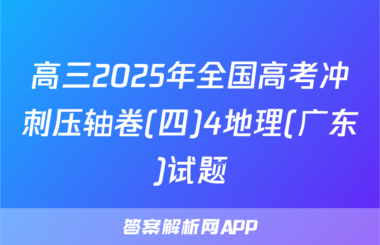 高三2025年全国高考冲刺压轴卷(四)4地理(广东)试题