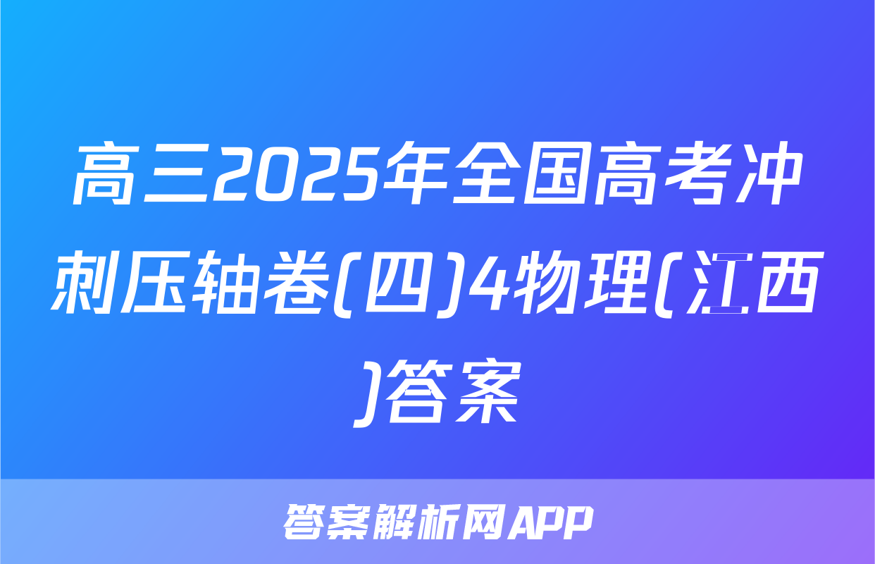 高三2025年全国高考冲刺压轴卷(四)4物理(江西)答案