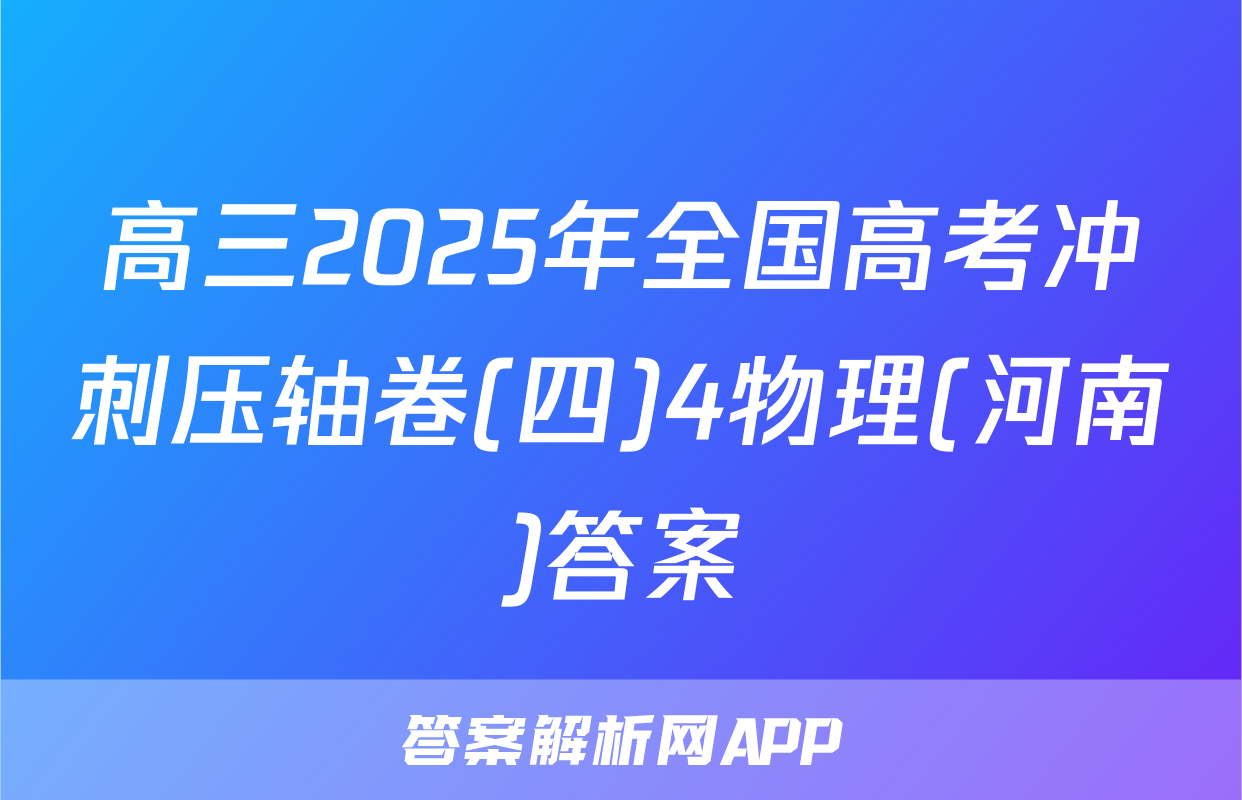 高三2025年全国高考冲刺压轴卷(四)4物理(河南)答案