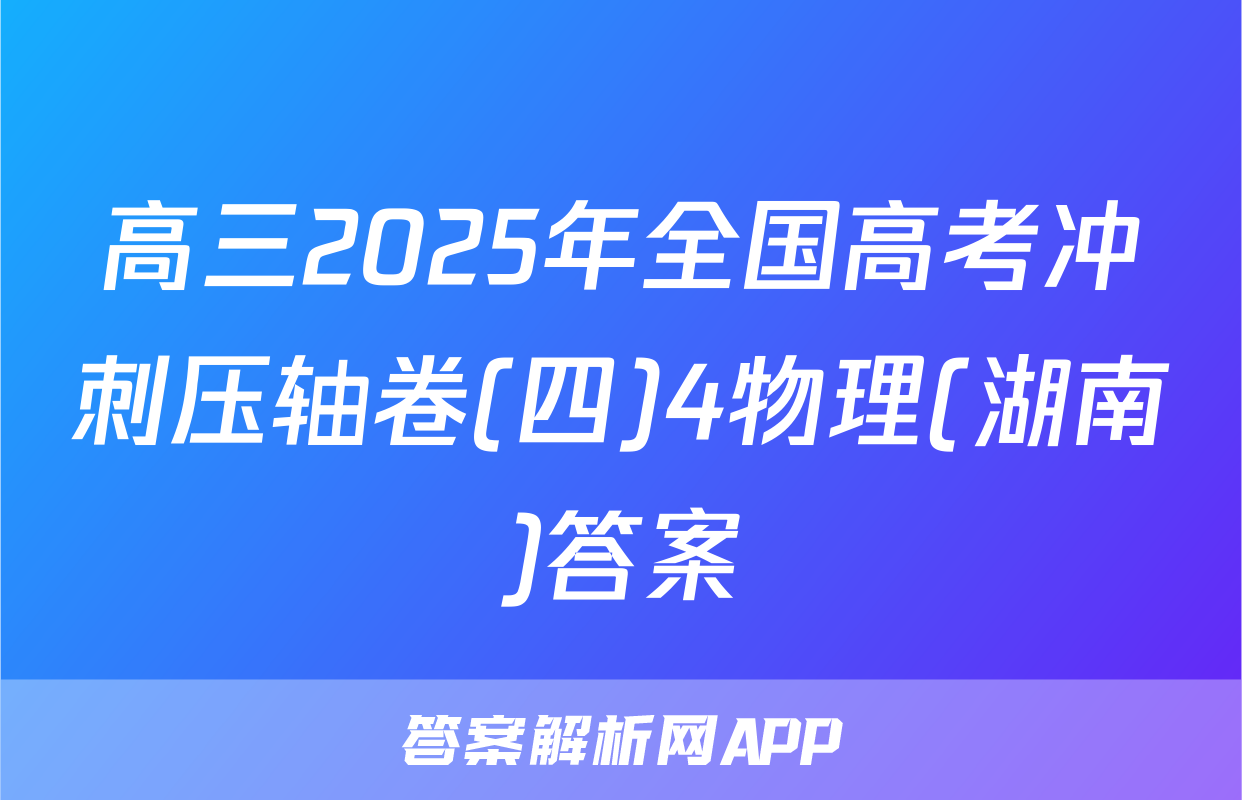 高三2025年全国高考冲刺压轴卷(四)4物理(湖南)答案