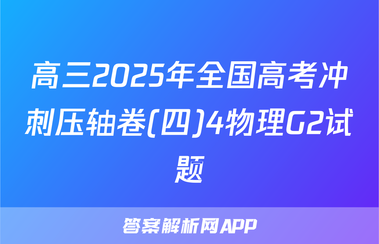 高三2025年全国高考冲刺压轴卷(四)4物理G2试题