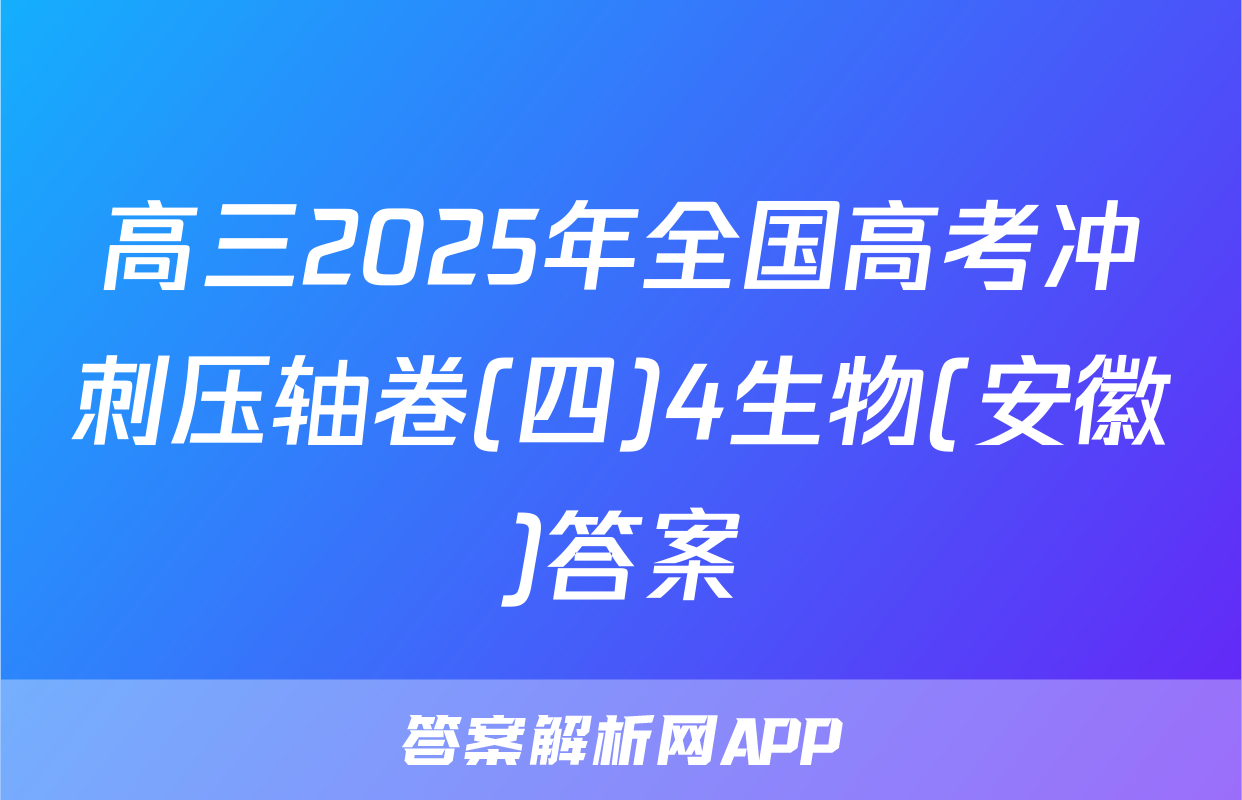高三2025年全国高考冲刺压轴卷(四)4生物(安徽)答案