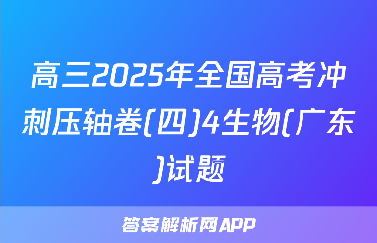 高三2025年全国高考冲刺压轴卷(四)4生物(广东)试题