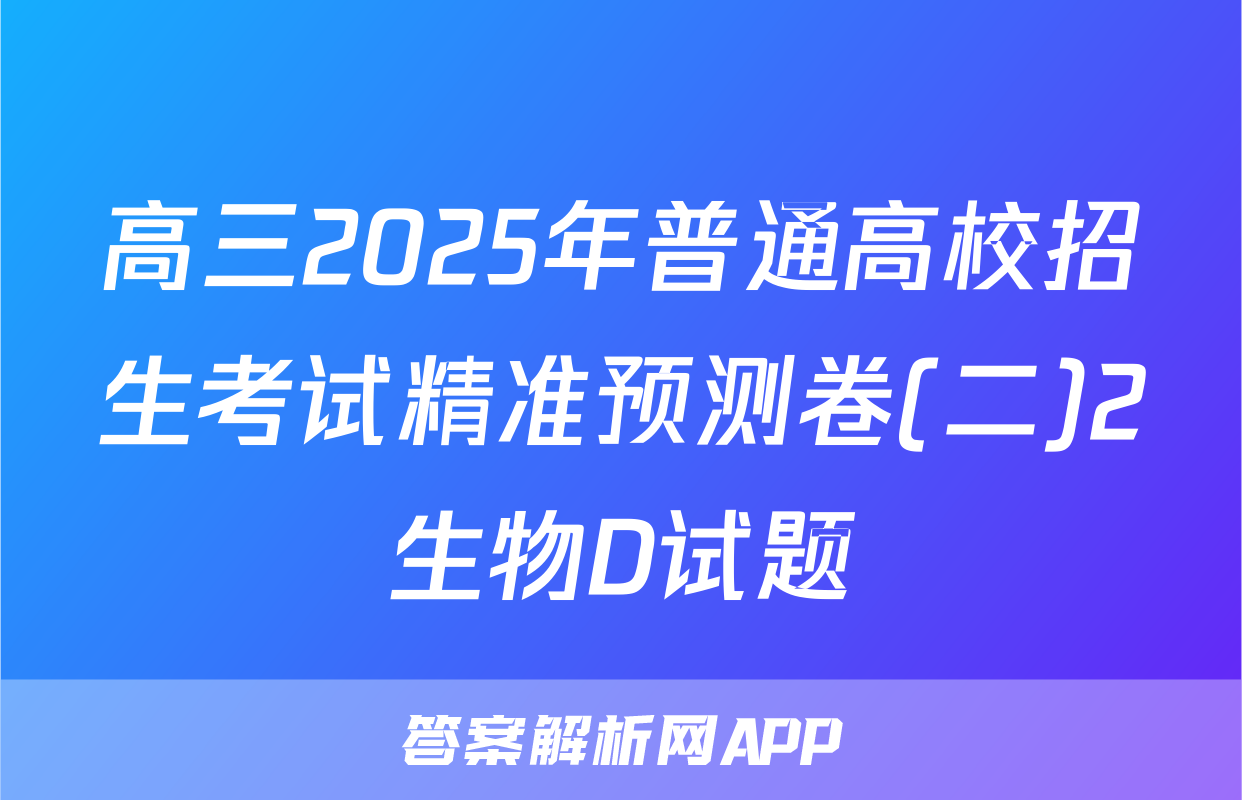 高三2025年普通高校招生考试精准预测卷(二)2生物D试题
