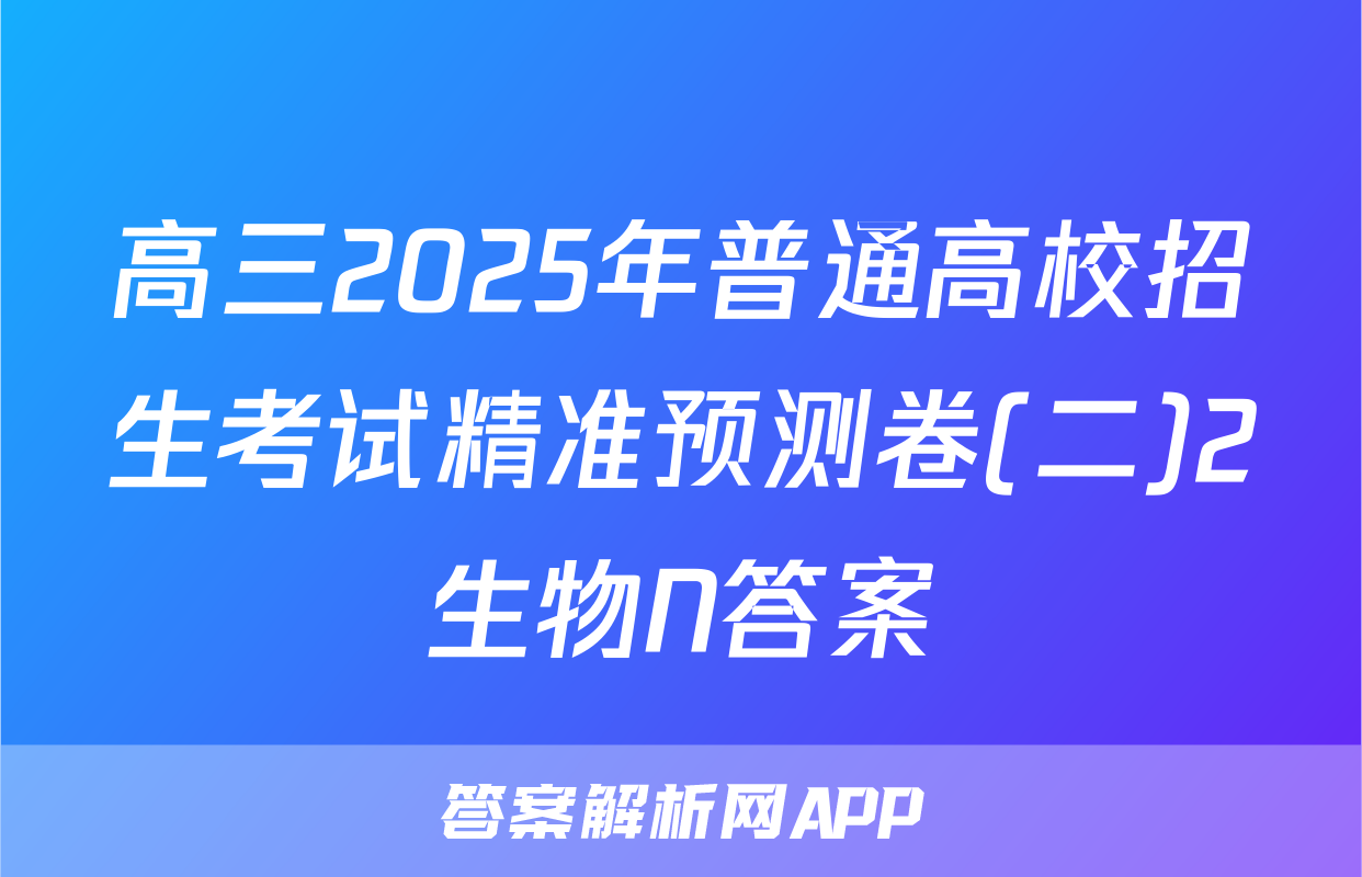 高三2025年普通高校招生考试精准预测卷(二)2生物N答案