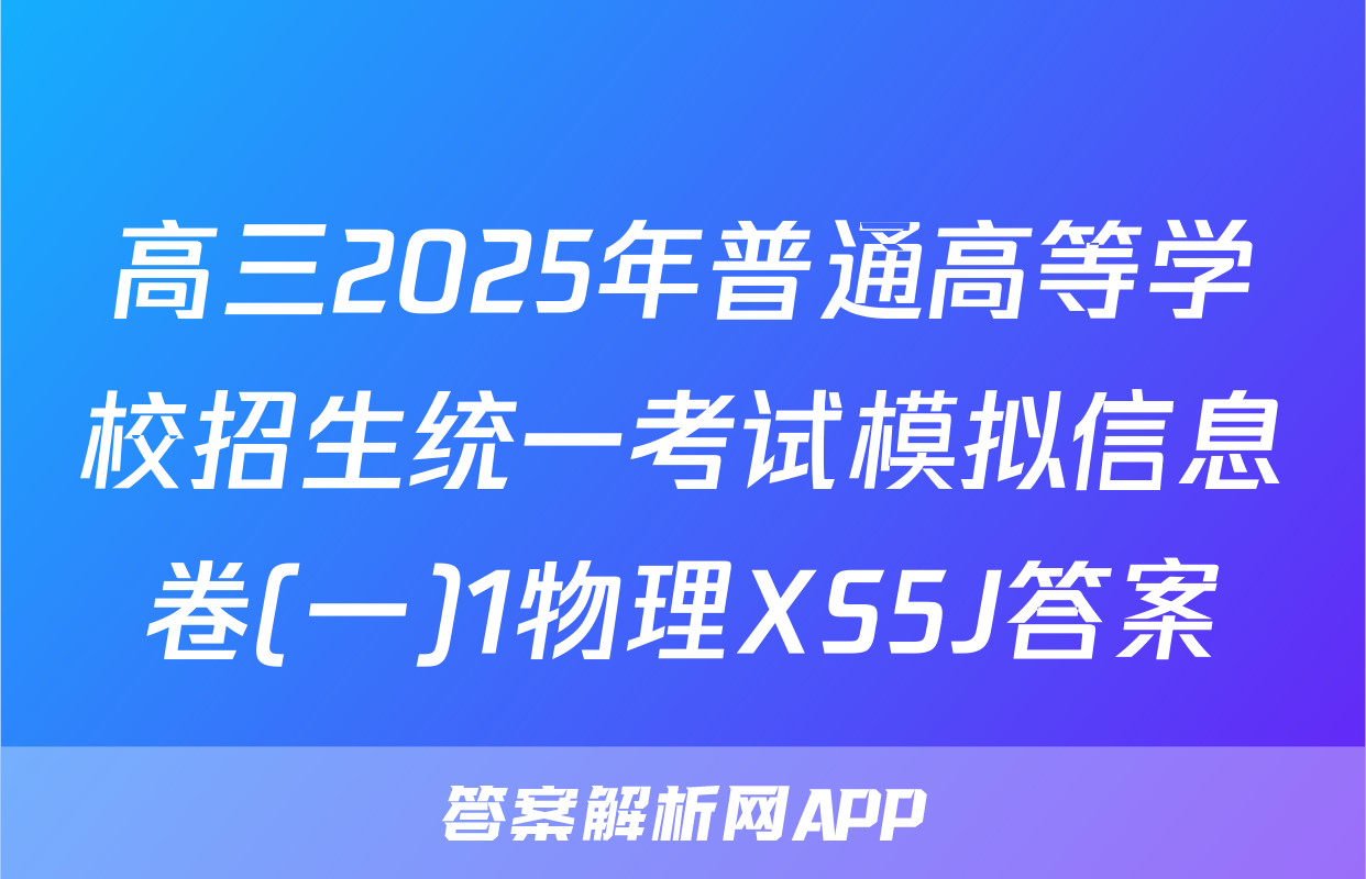 高三2025年普通高等学校招生统一考试模拟信息卷(一)1物理XS5J答案