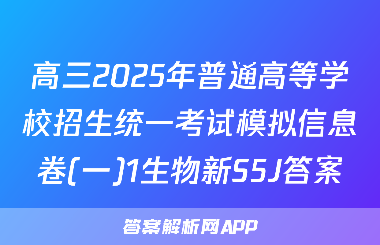 高三2025年普通高等学校招生统一考试模拟信息卷(一)1生物新S5J答案