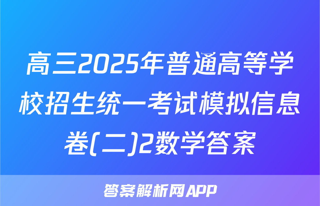 高三2025年普通高等学校招生统一考试模拟信息卷(二)2数学答案