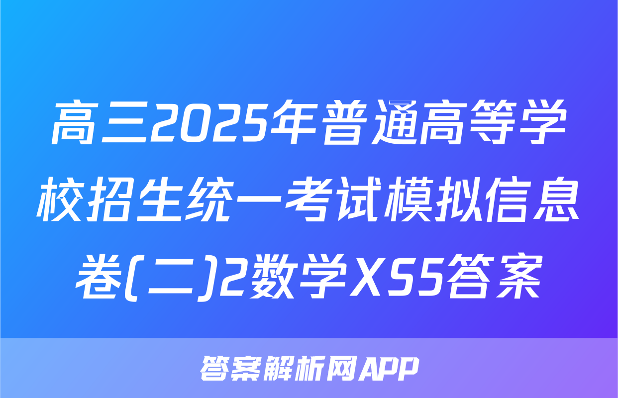 高三2025年普通高等学校招生统一考试模拟信息卷(二)2数学XS5答案