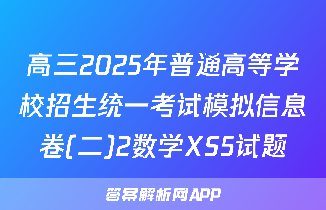 高三2025年普通高等学校招生统一考试模拟信息卷(二)2数学XS5试题