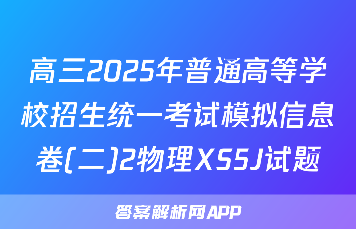 高三2025年普通高等学校招生统一考试模拟信息卷(二)2物理XS5J试题