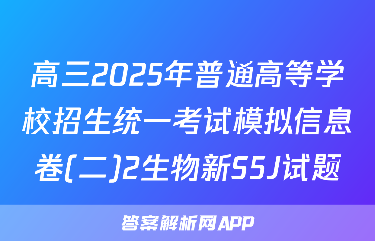 高三2025年普通高等学校招生统一考试模拟信息卷(二)2生物新S5J试题