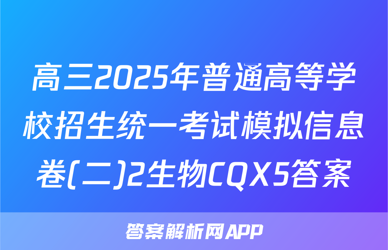 高三2025年普通高等学校招生统一考试模拟信息卷(二)2生物CQX5答案