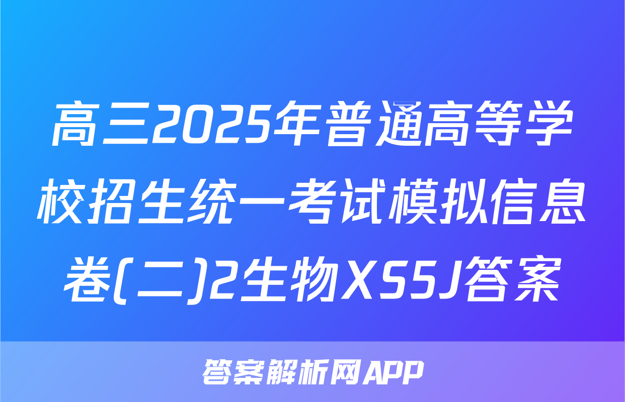高三2025年普通高等学校招生统一考试模拟信息卷(二)2生物XS5J答案