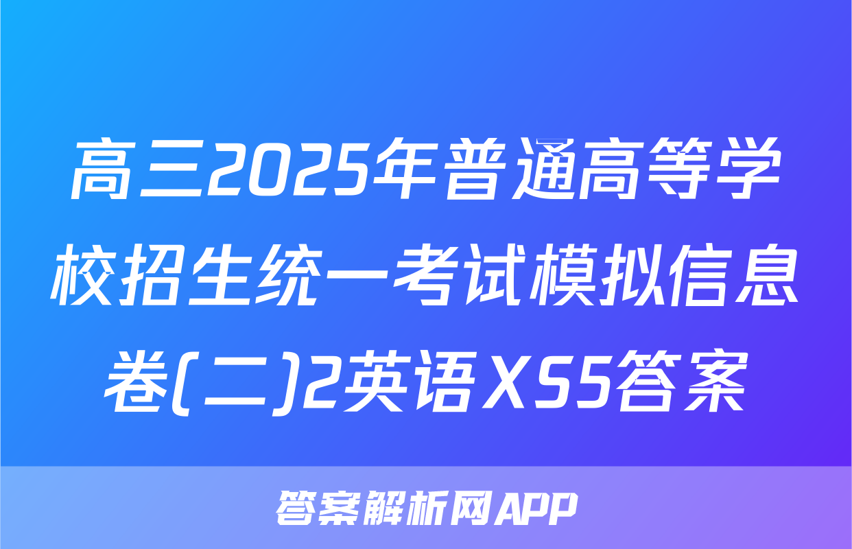 高三2025年普通高等学校招生统一考试模拟信息卷(二)2英语XS5答案