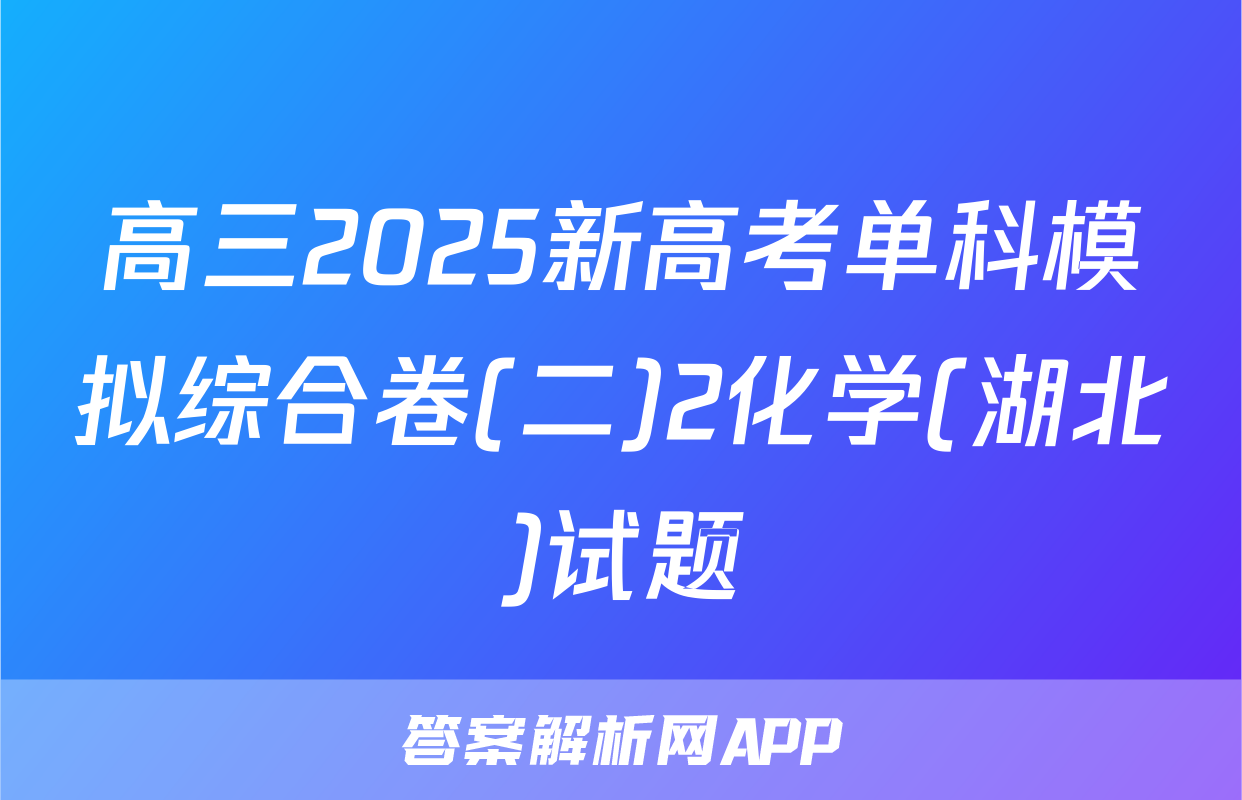 高三2025新高考单科模拟综合卷(二)2化学(湖北)试题