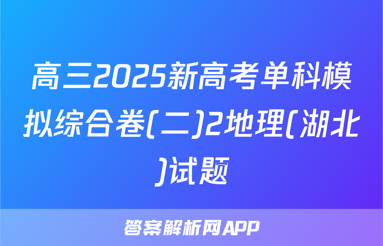 高三2025新高考单科模拟综合卷(二)2地理(湖北)试题